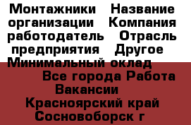 Монтажники › Название организации ­ Компания-работодатель › Отрасль предприятия ­ Другое › Минимальный оклад ­ 150 000 - Все города Работа » Вакансии   . Красноярский край,Сосновоборск г.